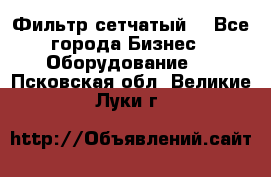 Фильтр сетчатый. - Все города Бизнес » Оборудование   . Псковская обл.,Великие Луки г.